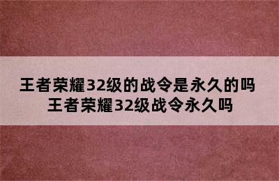 王者荣耀32级的战令是永久的吗 王者荣耀32级战令永久吗